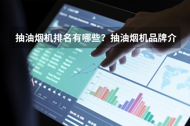 抽油烟机排名有哪些？抽油烟机品牌介绍