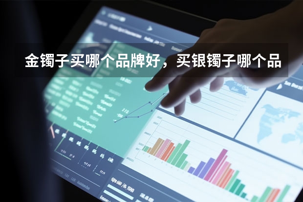 金镯子买哪个品牌好，买银镯子哪个品牌好