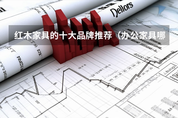 红木家具的十大品牌推荐（办公家具哪几款品牌好）