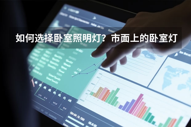 如何选择卧室照明灯？市面上的卧室灯具品牌有哪些？