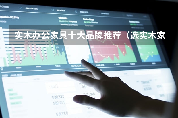 实木办公家具十大品牌推荐（选实木家具哪几个品牌好）