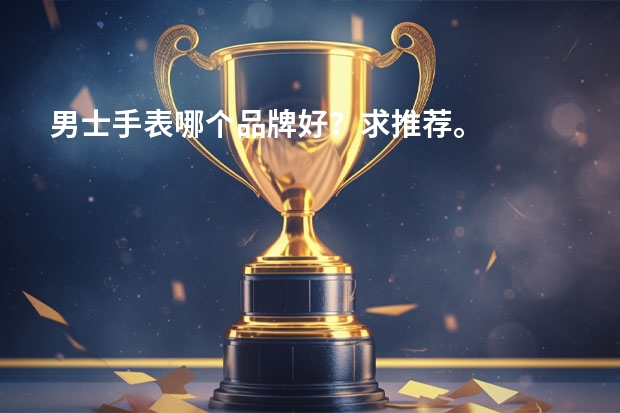 男士手表哪个品牌好？求推荐。