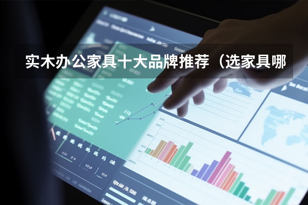 实木办公家具十大品牌推荐（选家具哪几个品牌好）