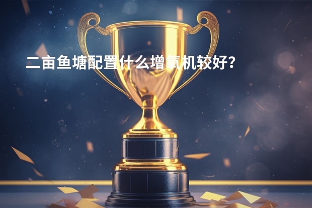 二亩鱼塘配置什么增氧机较好？