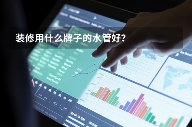 装修用什么牌子的水管好？