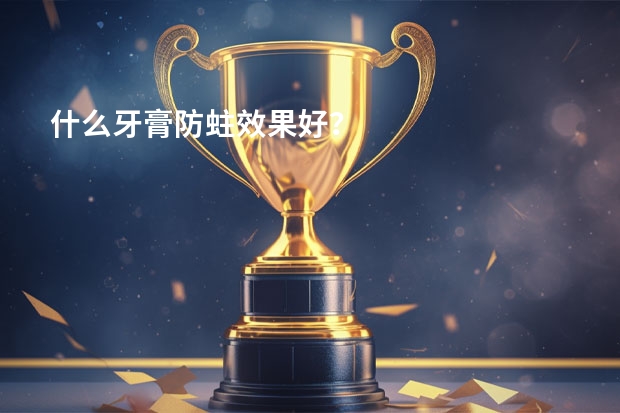 什么牙膏防蛀效果好？