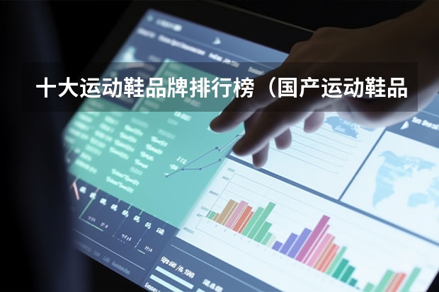 十大运动鞋品牌排行榜（国产运动鞋品牌排行榜前十名）