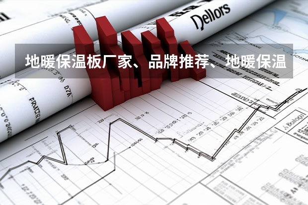地暖保温板厂家、品牌推荐、地暖保温板有什么材料