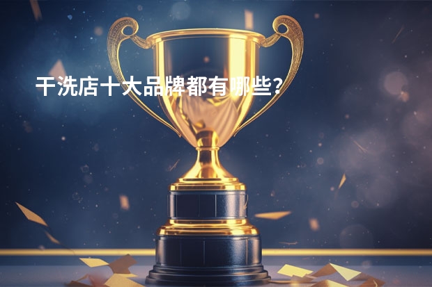 干洗店十大品牌都有哪些？