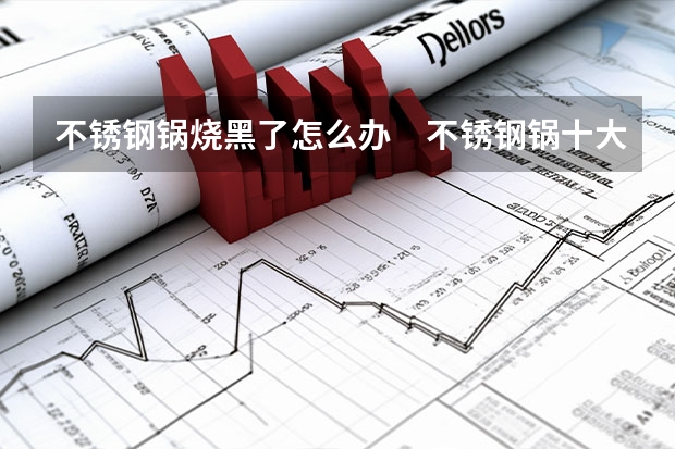 不锈钢锅烧黑了怎么办　不锈钢锅十大品牌排行榜
