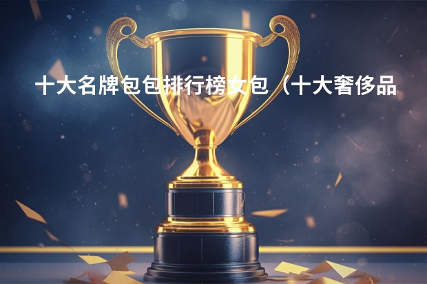 十大名牌包包排行榜女包（十大奢侈品女包排名）