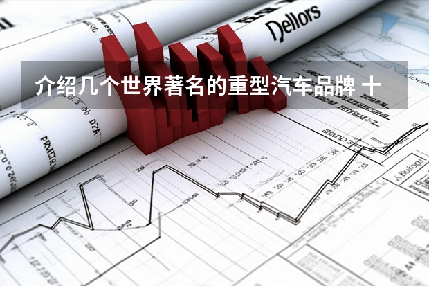 介绍几个世界著名的重型汽车品牌 十大汽车品牌排行榜