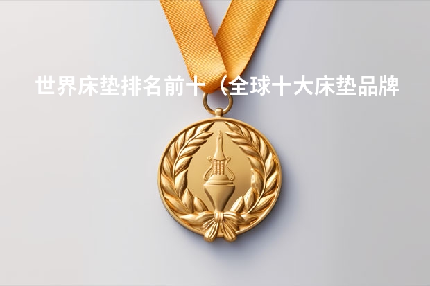 世界床垫排名前十（全球十大床垫品牌那几个品牌比较好）