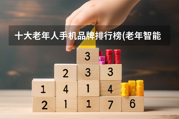 十大老年人手机品牌排行榜(老年智能手机品牌排行榜10强)（老年人手机排行）