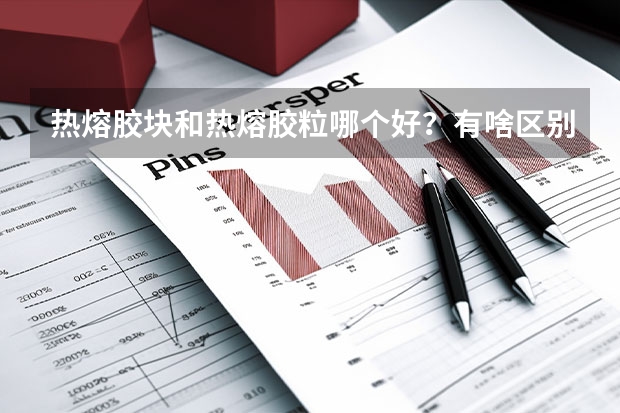 热熔胶块和热熔胶粒哪个好？有啥区别？