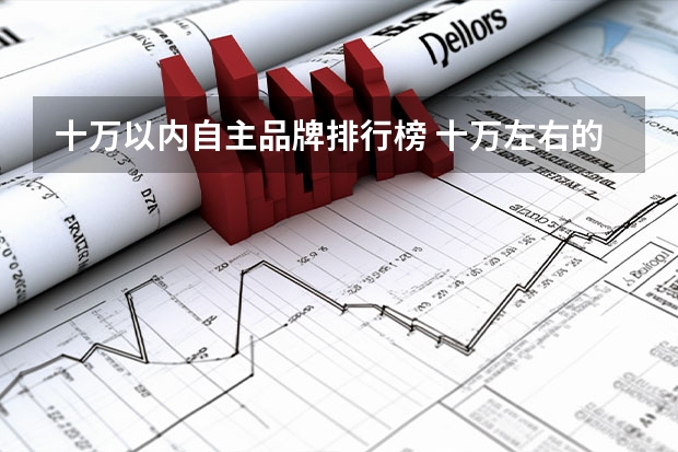 十万以内自主品牌排行榜 十万左右的车排行