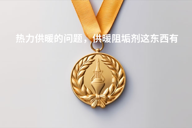热力供暖的问题，供暖阻垢剂这东西有用吗？