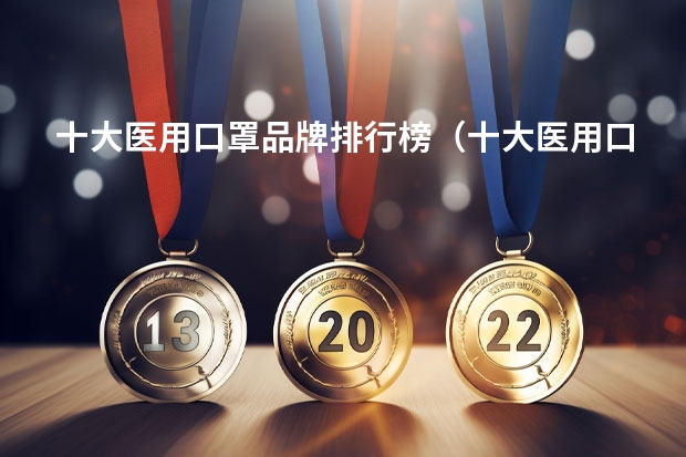 十大医用口罩品牌排行榜（十大医用口罩品牌排行榜）