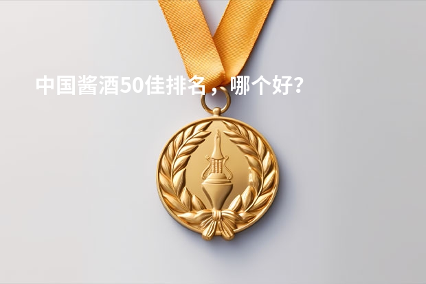 中国酱酒50佳排名，哪个好？