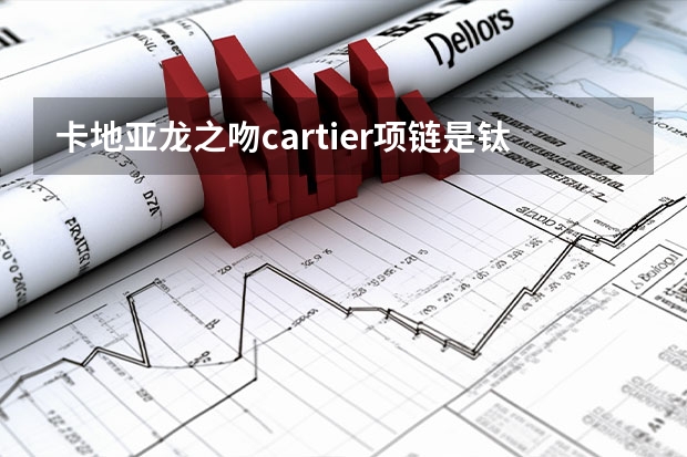 卡地亚龙之吻cartier项链是钛钢首饰吗？钛钢材质好在什么地方啊