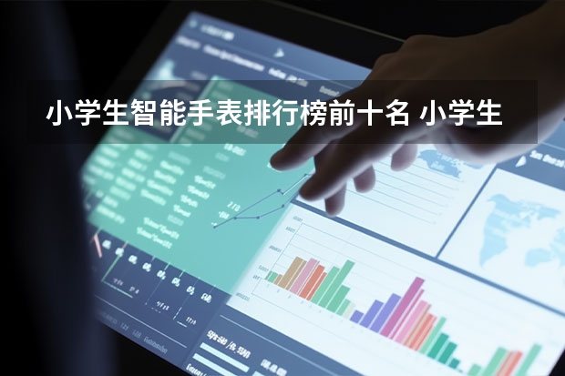 小学生智能手表排行榜前十名 小学生手表品牌排行榜前十名