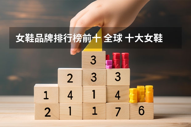 女鞋品牌排行榜前十 全球 十大女鞋品牌排行榜 女鞋品牌排行榜前十