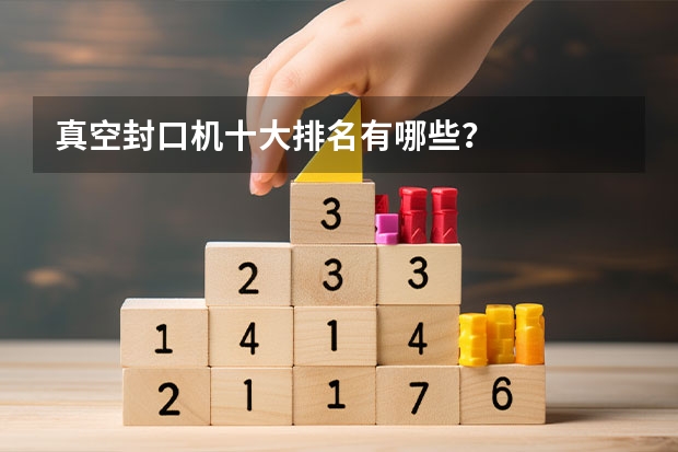 真空封口机十大排名有哪些？