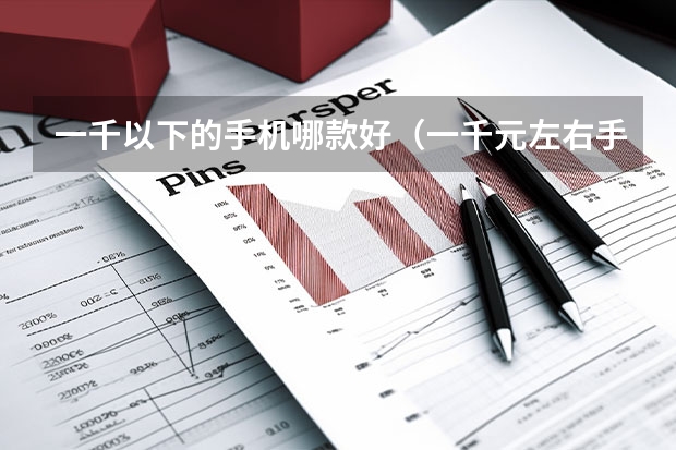 一千以下的手机哪款好（一千元左右手机排行榜：性价比最高的手机推荐）