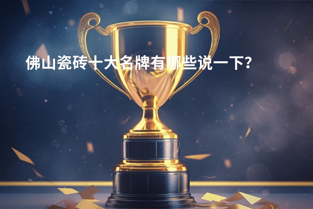 佛山瓷砖十大名牌有哪些说一下？