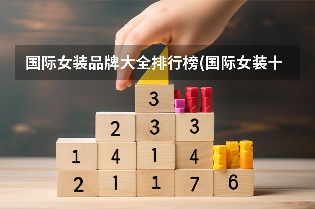 国际女装品牌大全排行榜(国际女装十大名牌)（国产女装品牌排行榜前十名）