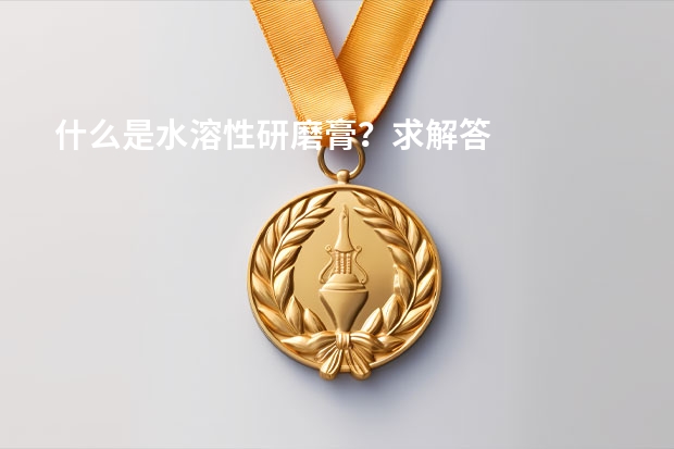 什么是水溶性研磨膏？求解答