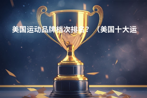 美国运动品牌档次排名？（美国十大运动鞋品牌）