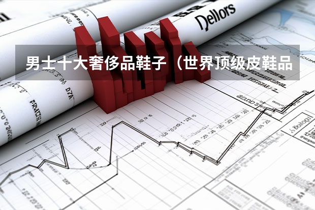 男士十大奢侈品鞋子（世界顶级皮鞋品牌 排行榜）