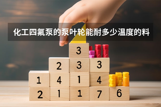 化工四氟泵的泵叶轮能耐多少温度的料液?