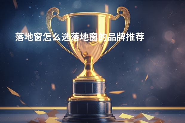 落地窗怎么选落地窗的品牌推荐