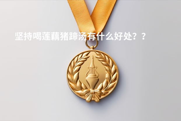 坚持喝莲藕猪蹄汤有什么好处？？