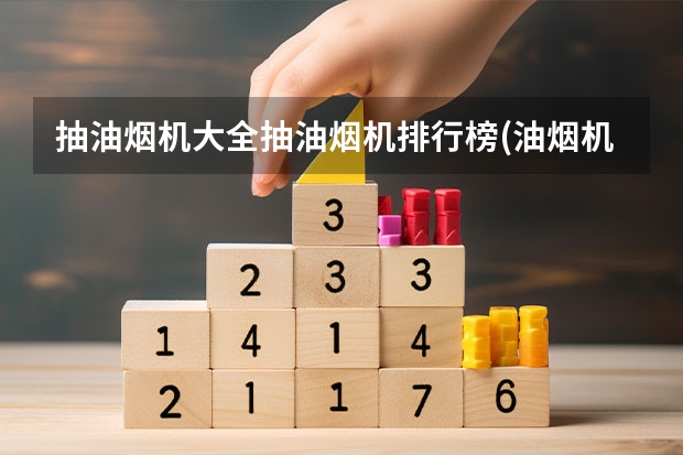 抽油烟机大全抽油烟机排行榜(油烟机十大品牌排行榜油烟机质量排行榜)（十大厨房用具品牌排名）
