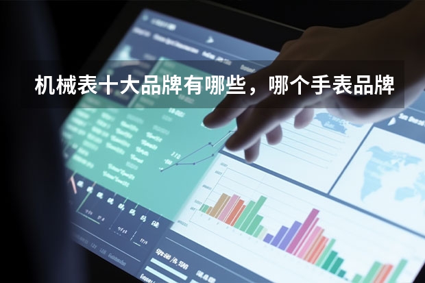 机械表十大品牌有哪些，哪个手表品牌最好？