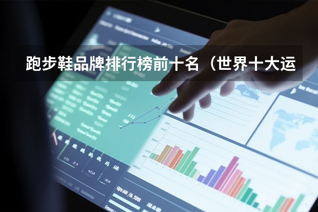 跑步鞋品牌排行榜前十名（世界十大运动品牌？）