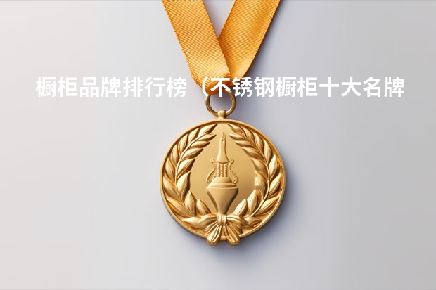 橱柜品牌排行榜（不锈钢橱柜十大名牌）（e0级实木颗粒板十大排名）