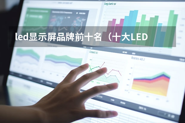 led显示屏品牌前十名（十大LED显示屏品牌排行榜（Maigoo））