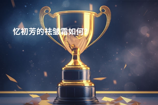 忆初芳的祛皱霜如何？