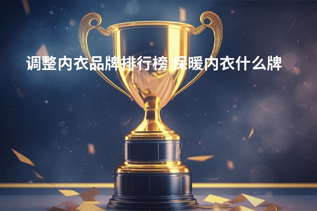 调整内衣品牌排行榜 保暖内衣什么牌子好