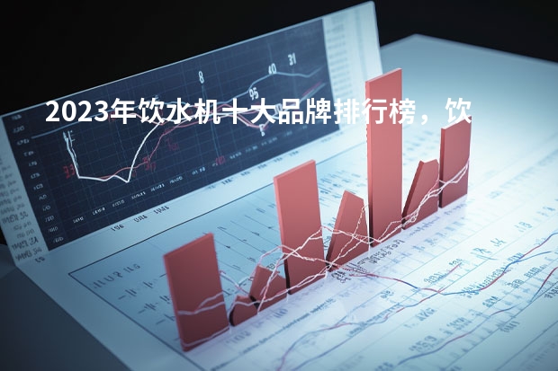 2023年饮水机十大品牌排行榜，饮水机哪个牌子好