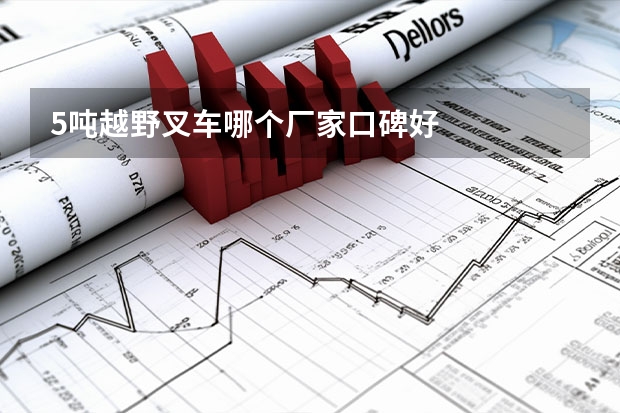 5吨越野叉车哪个厂家口碑好