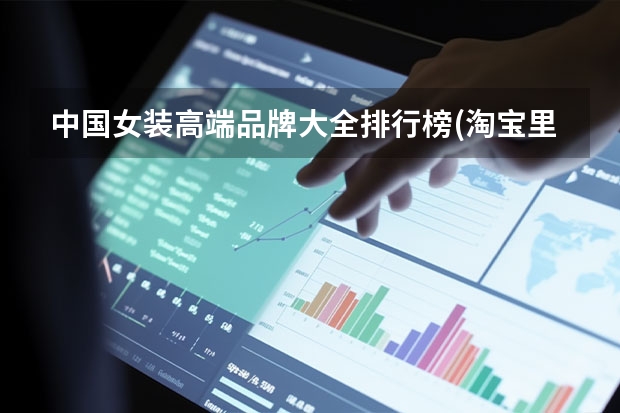 中国女装高端品牌大全排行榜(淘宝里比较高端的女装品牌都有哪些?)
