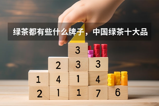 绿茶都有些什么牌子，中国绿茶十大品牌你值得拥有！
