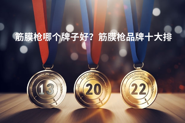 筋膜枪哪个牌子好？筋膜枪品牌十大排行榜！性价比高的筋膜枪推荐！