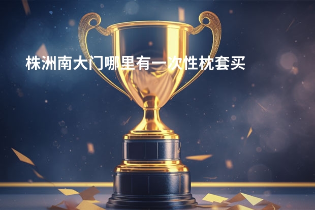 株洲南大门哪里有一次性枕套买