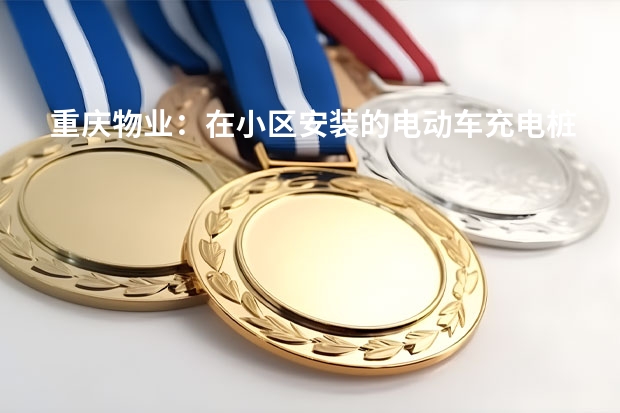 重庆物业：在小区安装的电动车充电桩多久充满电，求充电桩种类介绍